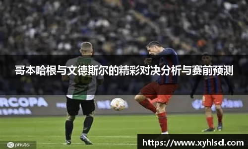 哥本哈根与文德斯尔的精彩对决分析与赛前预测