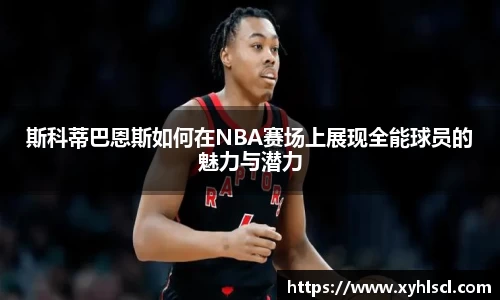 斯科蒂巴恩斯如何在NBA赛场上展现全能球员的魅力与潜力