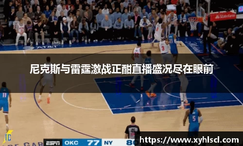 尼克斯与雷霆激战正酣直播盛况尽在眼前