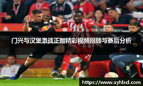 门兴与汉堡激战正酣精彩视频回顾与赛后分析